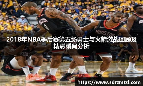 2018年NBA季后赛第五场勇士与火箭激战回顾及精彩瞬间分析